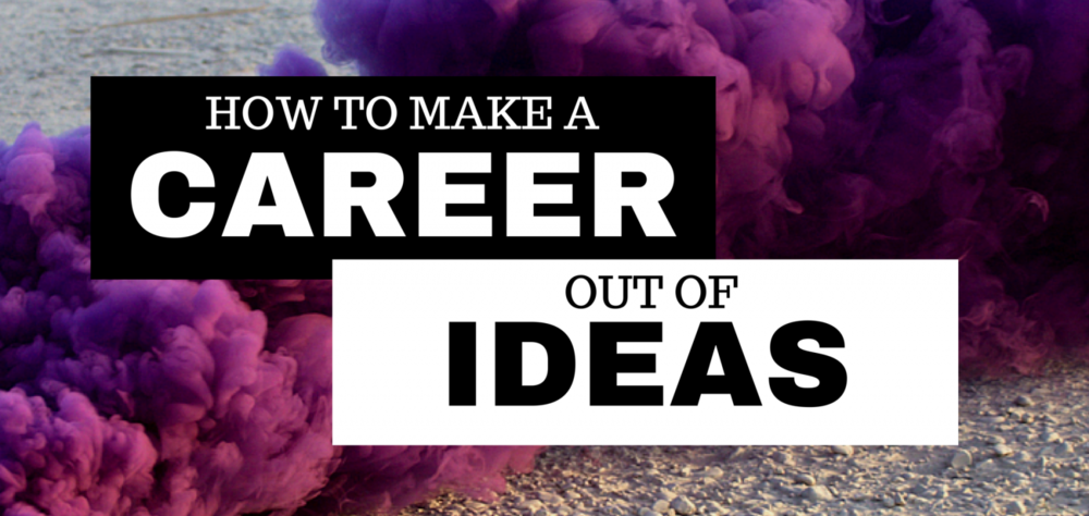  HOW TO MAKE A CAREER OUT OF IDEAS 
